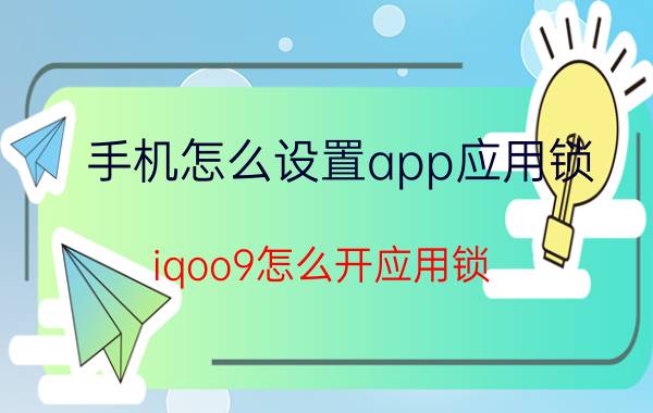 手机怎么设置app应用锁 iqoo9怎么开应用锁？